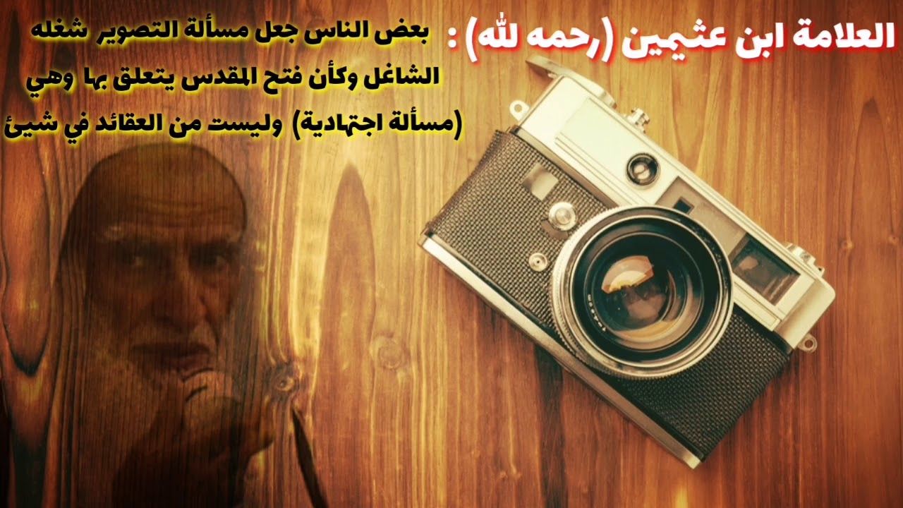 رد الشيخ ابن عثيمين على من جعل مسألة التصوير شغله الشاغل وهي مسألة اجتهادية ليست من العقيدة