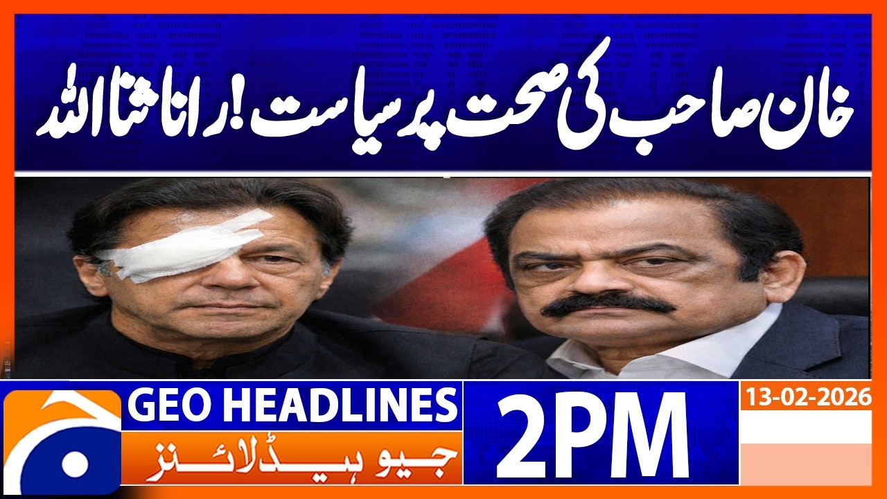 “Don’t Do Politics on Khan Sahib’s Health” Rana Sanaullah | Geo News 2PM Headlines 13 February 2026