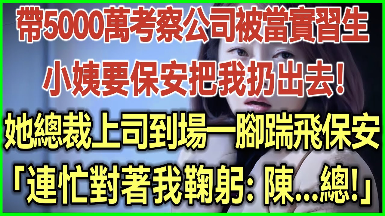 带5000万考察公司被当实习生！小姨要保安把我扔出去！她总裁上司到场一脚踹飞保安！连忙对着我鞠躬：陈...总！#完结爽文#为人处世#生活经验#情感故事