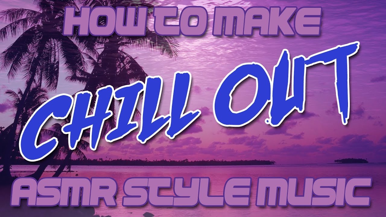 How to Make Chill Out / ASMR Style Music