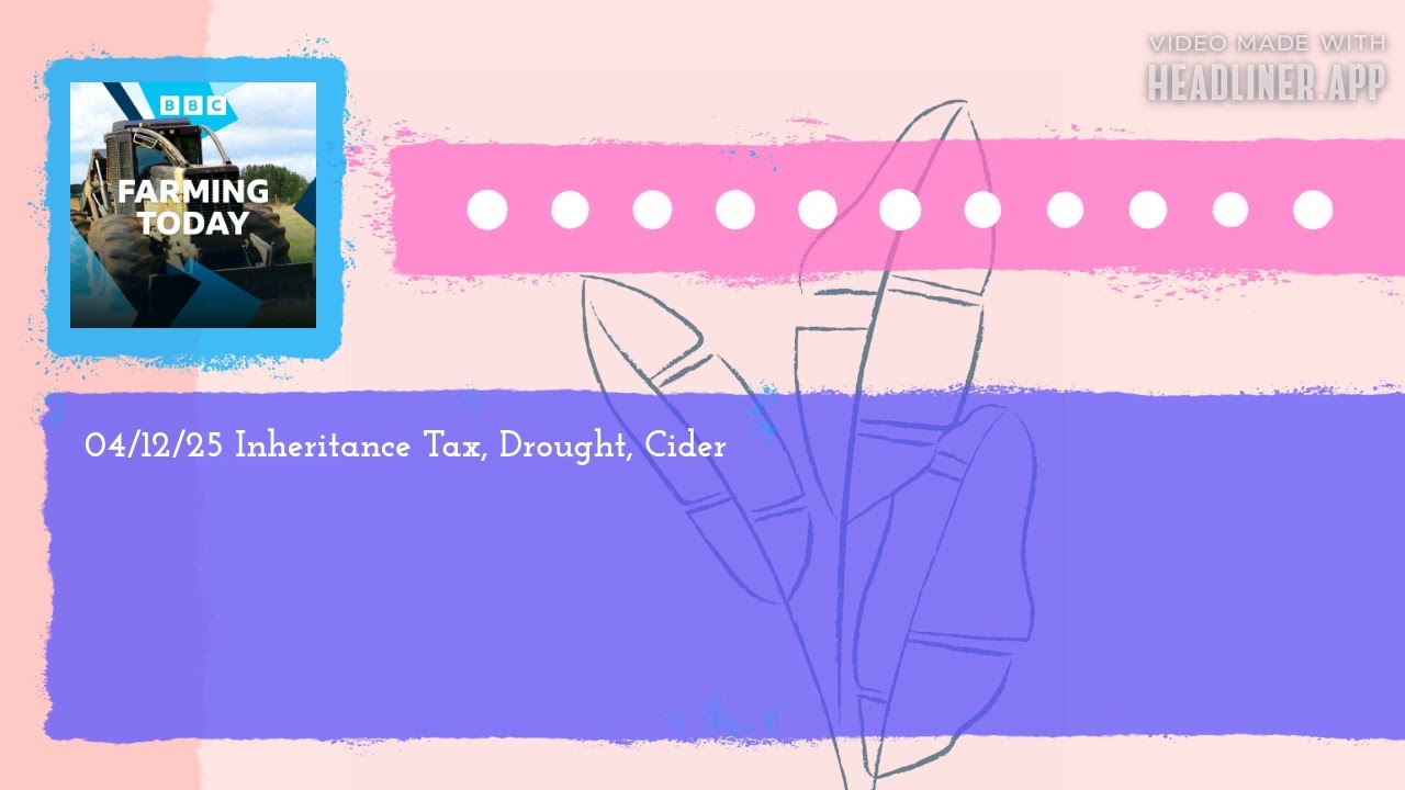 04/12/25 Inheritance Tax, Drought, Cider | Farming Today