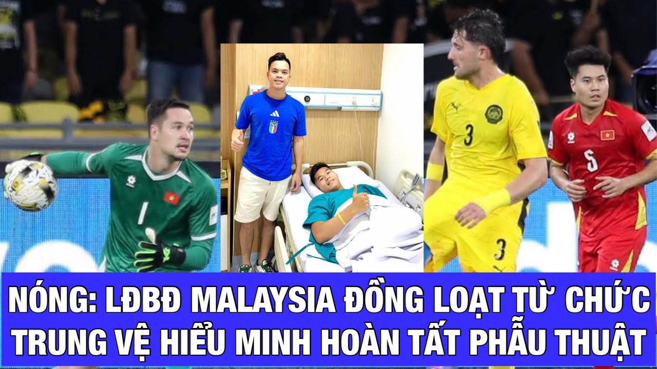 NÓNG: TRUNG VỆ HIỂU MINH HOÀN TẤT PHẪU THUẬT, LĐBĐ MALAYSIA ĐỒNG LOẠT TỪ CHỨC SÁNG 28-1