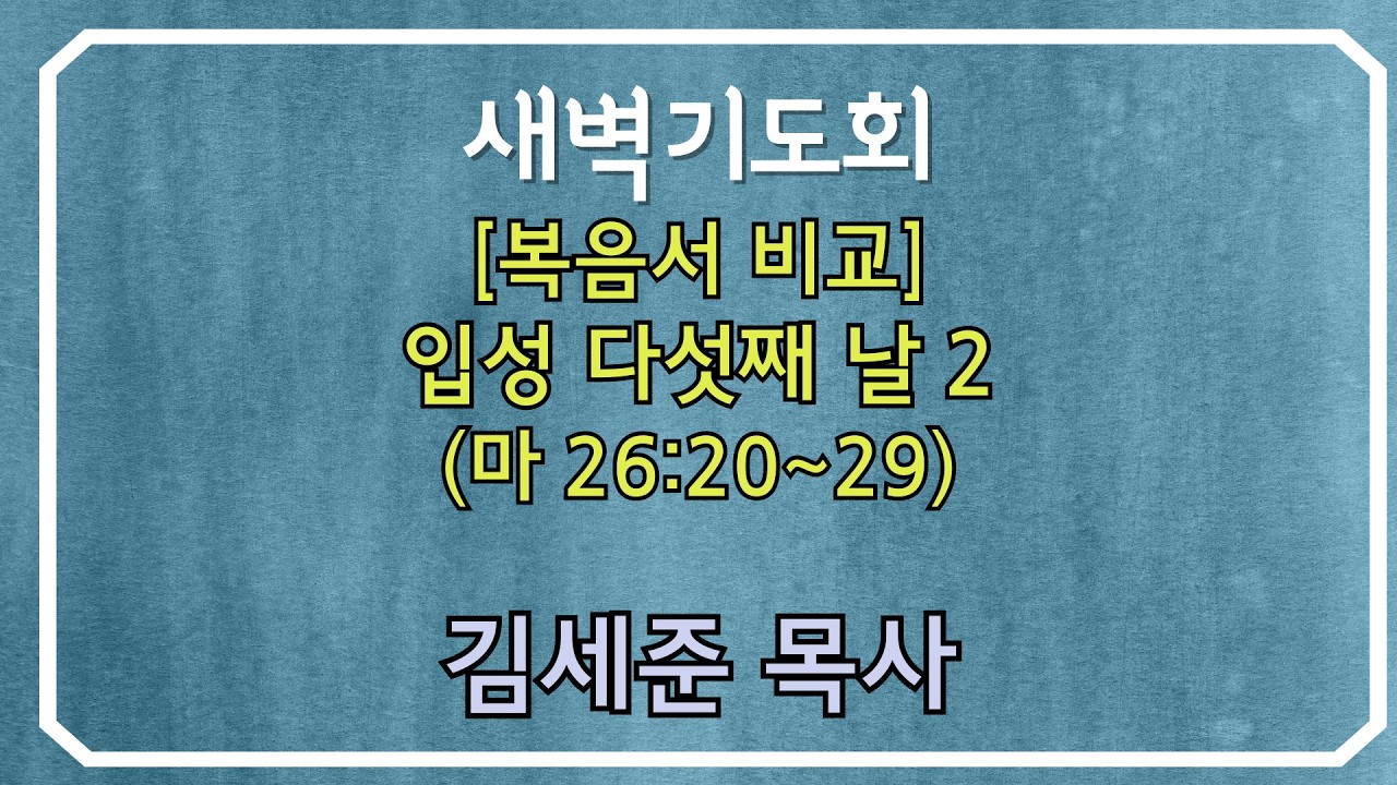 260226목 새벽기도회 김세준목사 - [복음서 비교] 입성 다섯째 날 2 (마 26:20~29)