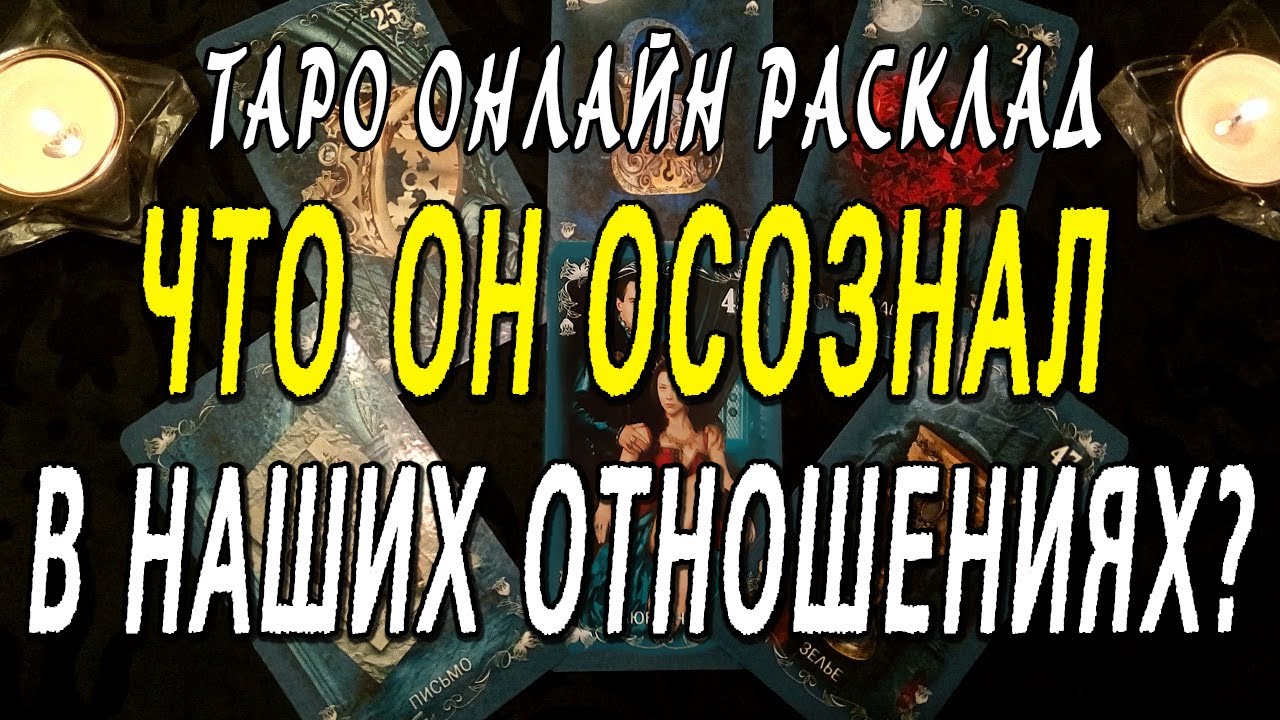 ЧТО ОН ОСОЗНАЛ В НАШИХ ОТНОШЕНИЯХ? Таро онлайн расклад