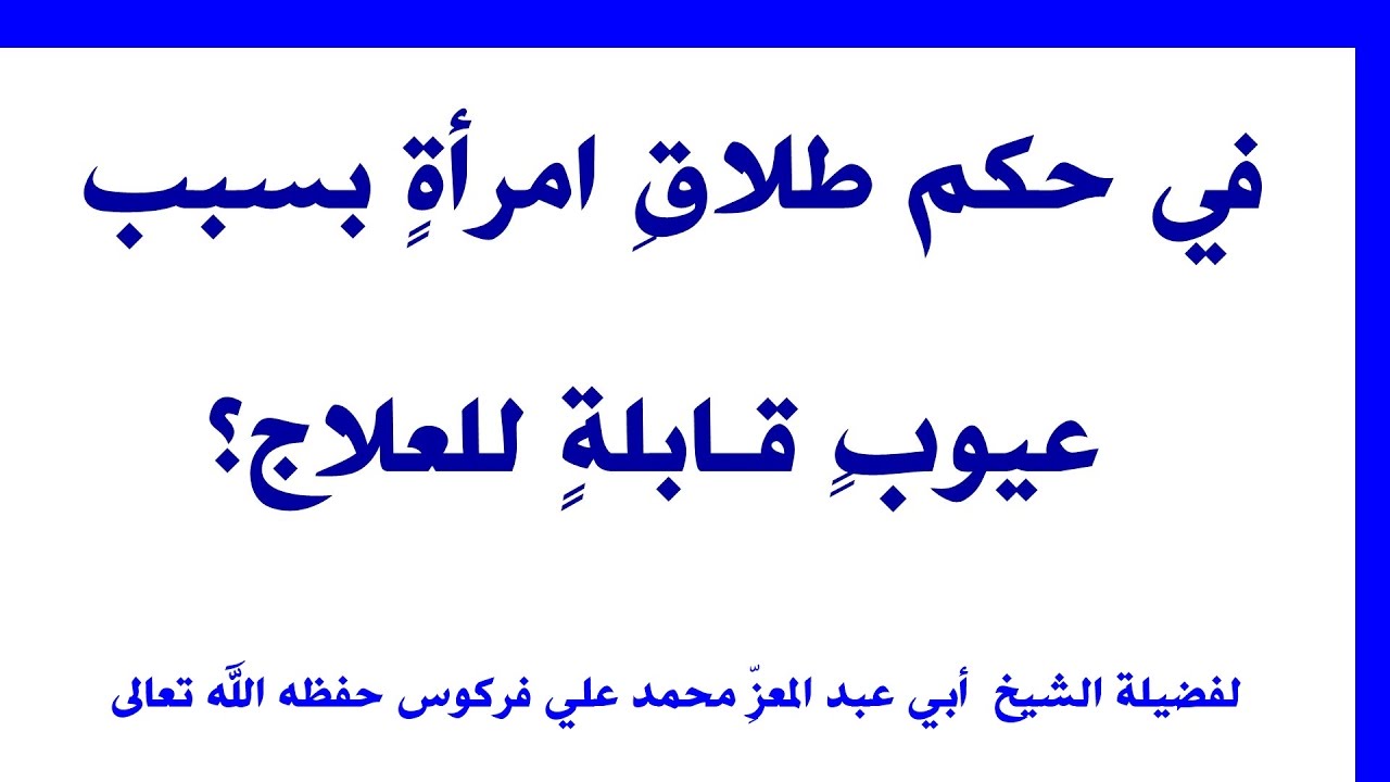 في حُكم طلاقِ امرأةٍ بسبب عيوبٍ قـابلةٍ للعلاج للشيخ فركوس الجزائري