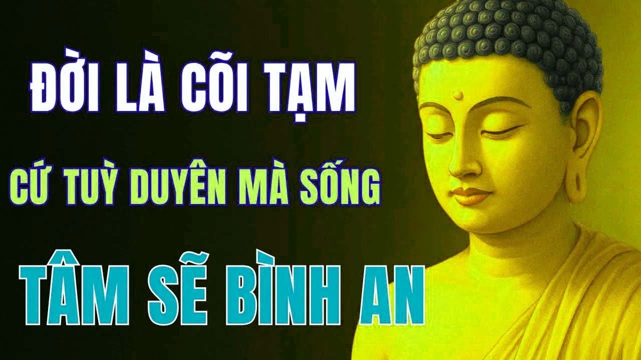 ĐỜI LÀ CÕI TẠM CỨ SỐNG TÙY DUYÊN   TÂM SẼ BÌNH AN   Phật Pháp Màu Nhiệm !