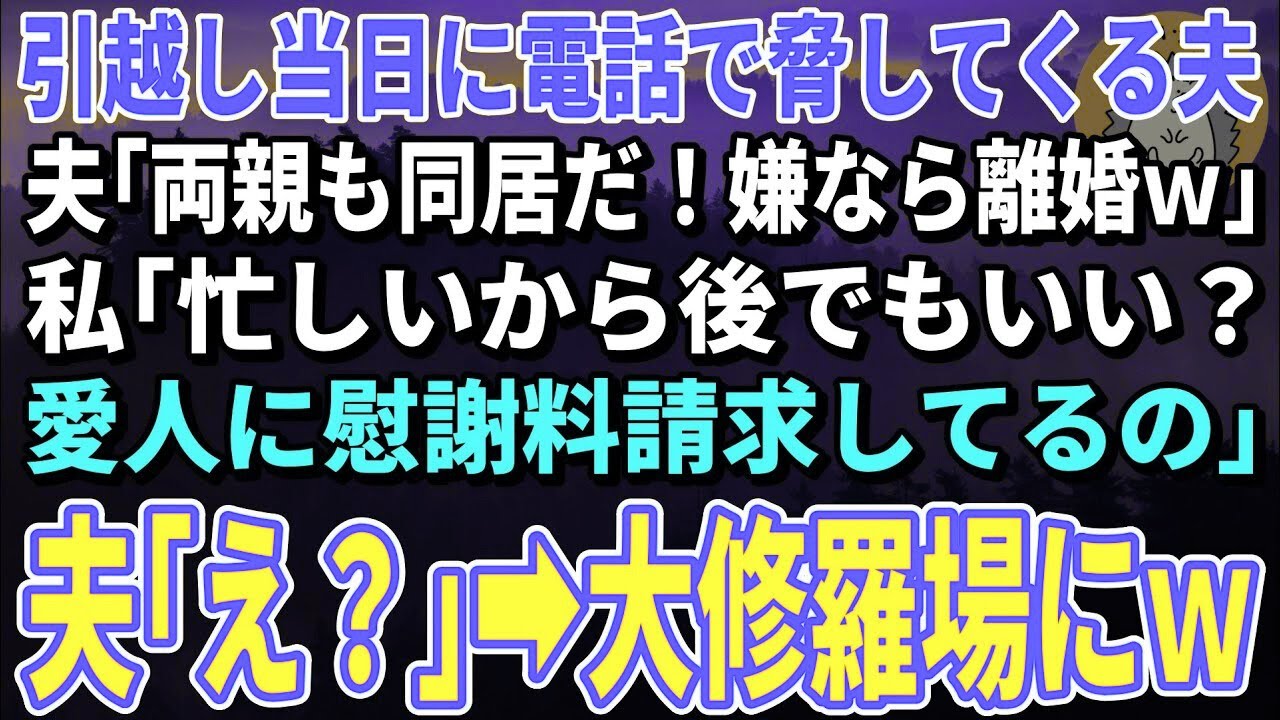 【スカッとする話】引越し当日に電話で脅してくる夫「両親も同居だ！嫌なら離婚ｗ」私「忙しいから後でもいい？愛人に慰謝料請求してるの」夫「え？」→大修羅場にｗ【修羅場】
