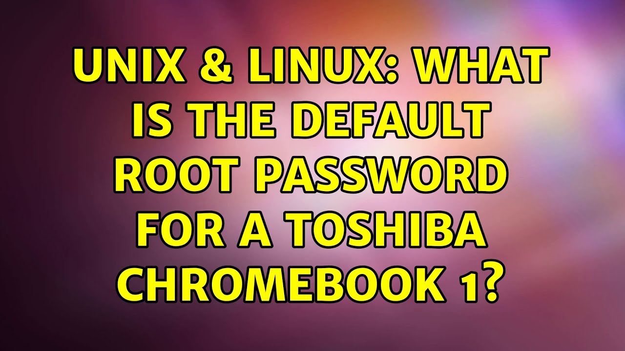 Unix & Linux: What is the default root password for a Toshiba Chromebook 1?