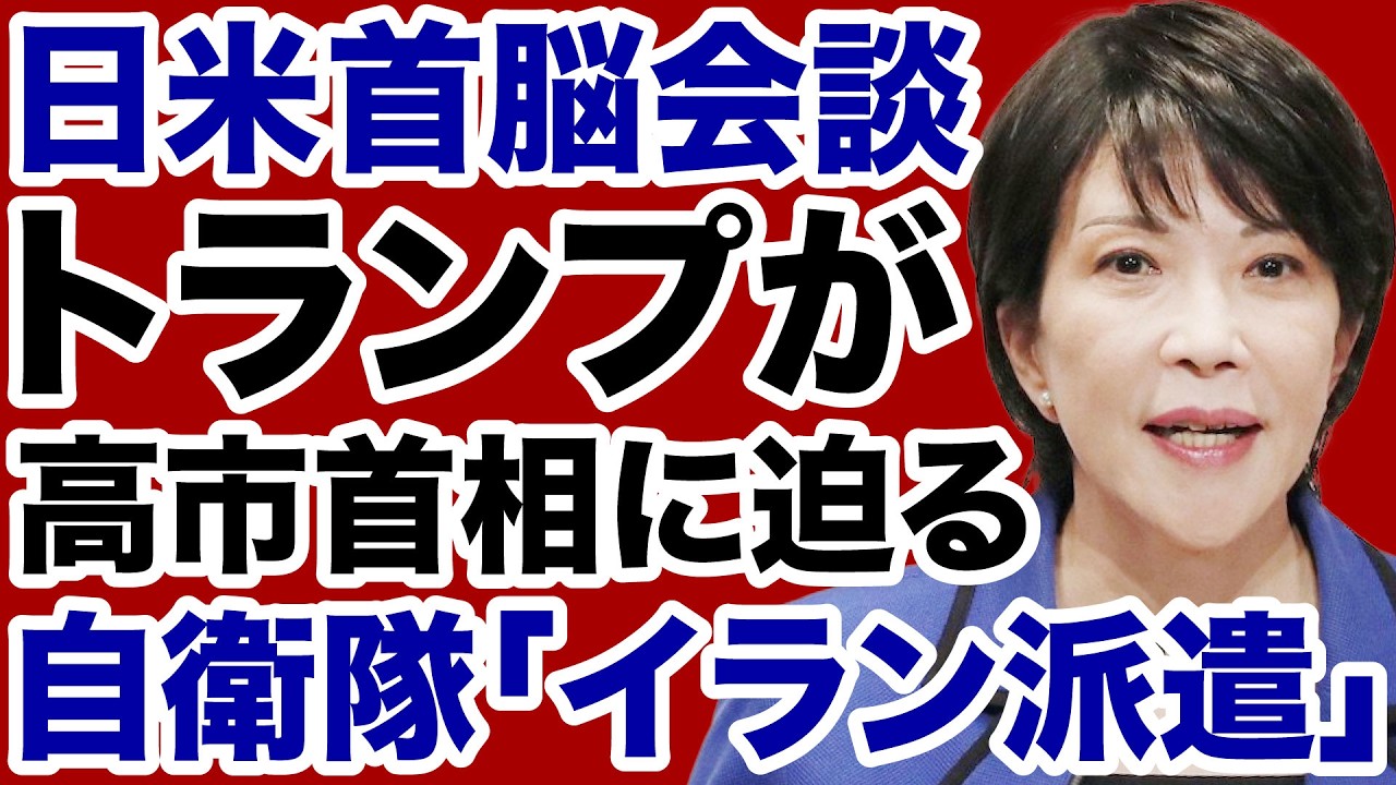 【日米首脳会談】トランプ大統領が高市首相に「イラン戦争」自衛隊派遣を要請か【デイリーWiLL】