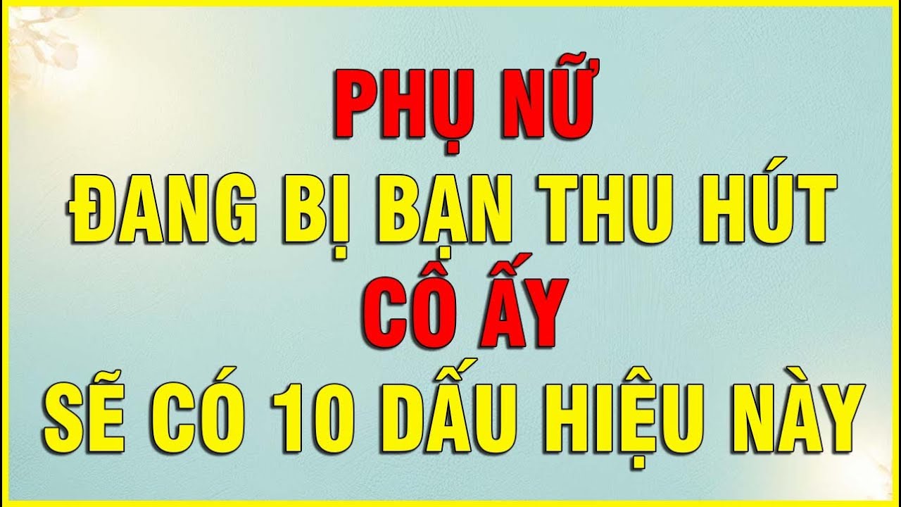 PHỤ NỮ ĐANG BỊ BẠN THU HÚT CÔ ẤY SẼ CÓ 10 DẤU HIỆU NÀY