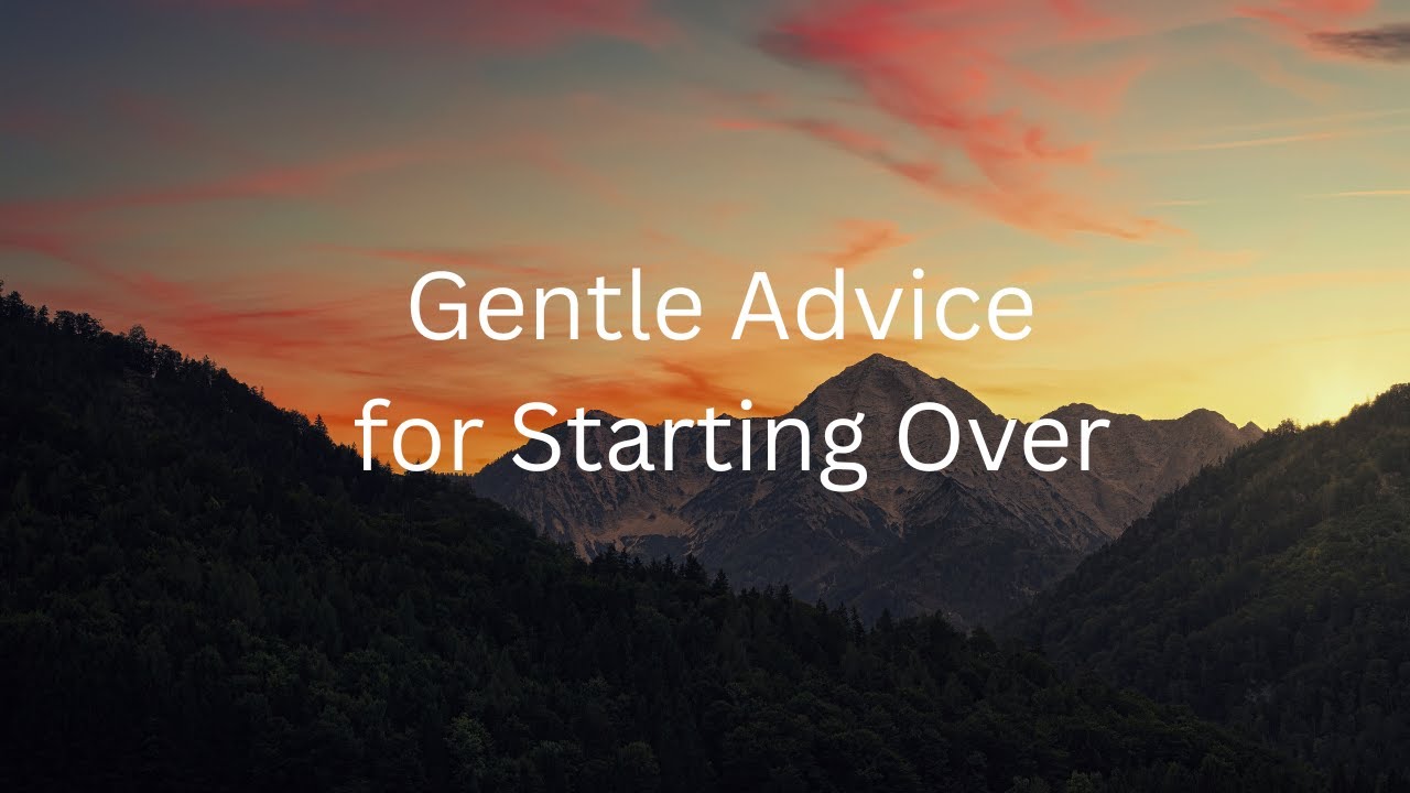 Gentle Advice for Anyone Starting Over - Episode 1