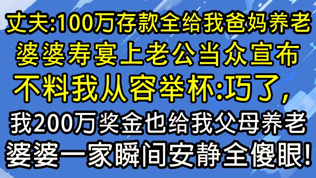丈夫：100万存款全给我爸妈养老！婆婆寿宴上老公当众宣布，不料我从容举杯：巧了，我200万奖金也给我父母养老。婆婆一家瞬间安静全傻眼！#糖糖故事匯#為人處世#生活經驗#故事#小說#情感#婚姻