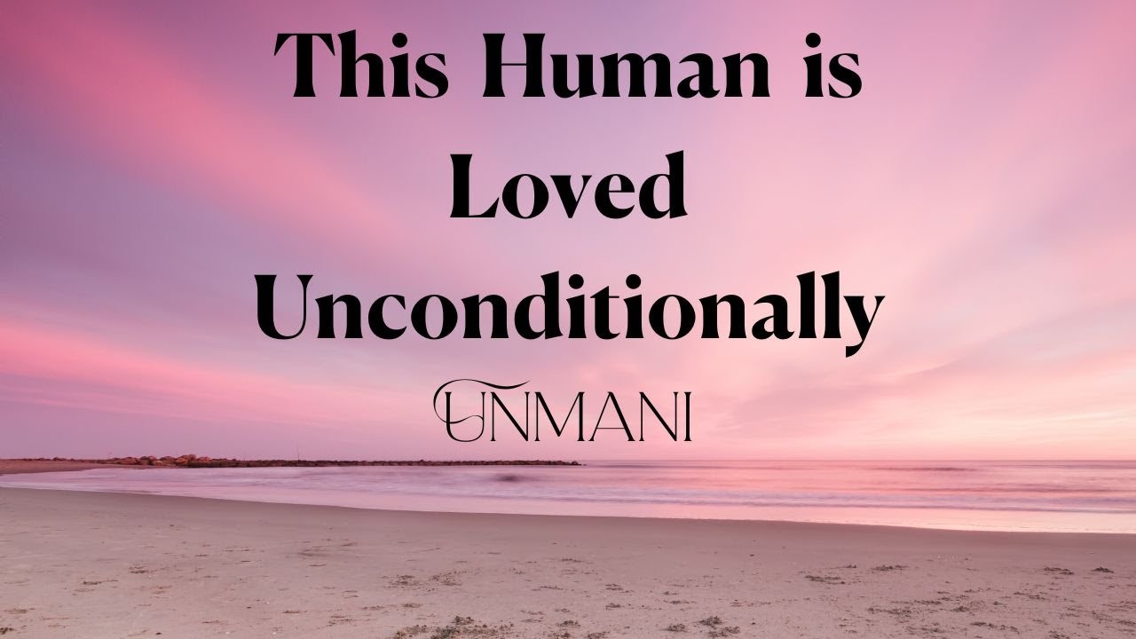 This Human is Loved Unconditionally - Unmani