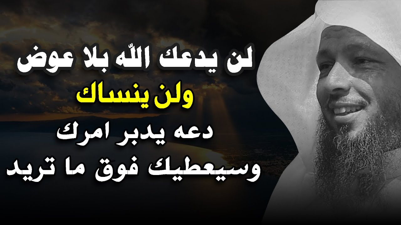 لن يدعك الله بلا عوض ولن ينساك دعه يدبر امرك وسيعطيك فوق ما تريد .. الشيخ سعد العتيق