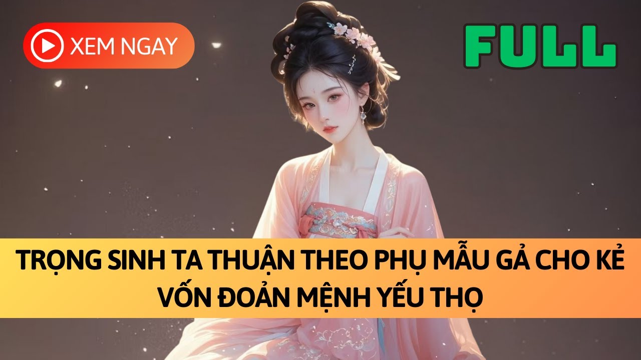 [FULL] TRỌNG SINH TA THUẬN THEO PHỤ MẪU GẢ CHO KẺ VỐN ĐOẢN MỆNH YẾU THỌ | TRUYỆN AUDIO