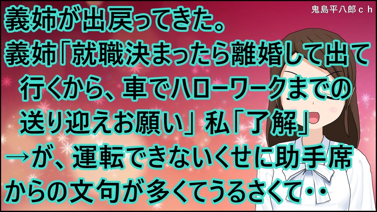 【スカッとする話】義姉が出戻ってきた。義姉「就職決まったら離婚して出て行くから、車でハローワークまでの送り迎えお願い」私「了解」→が、運転できないくせに助手席からの文句が多くてうるさくて・・