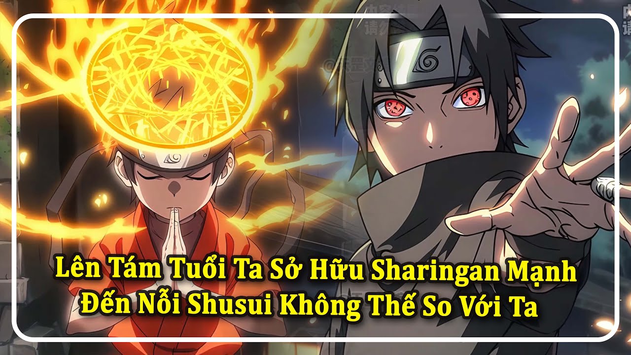 Lên Tám Tuổi Ta Sở Hữu Sharingan Mạnh Đến Nỗi Shusui Không Thế So Với Ta