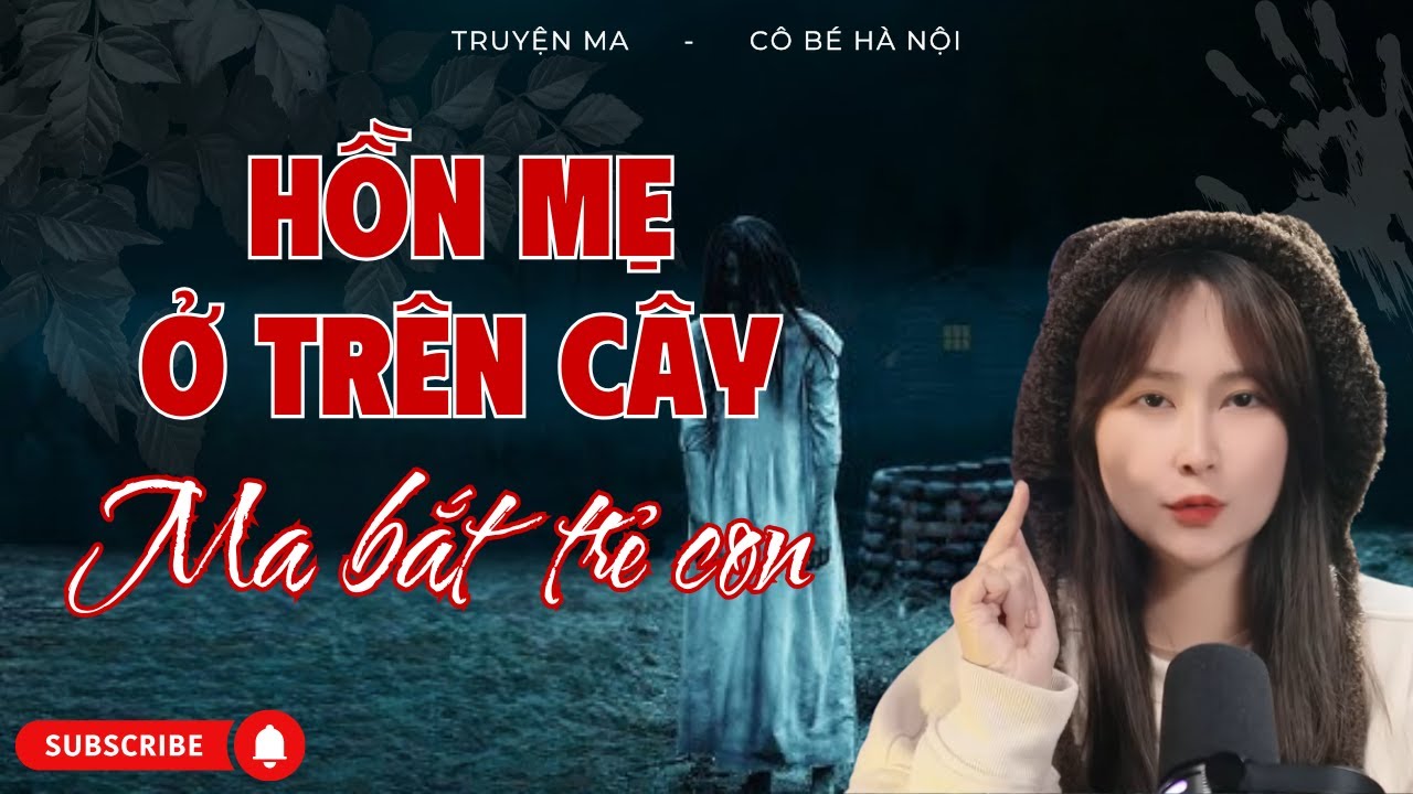 Truyện Ma : Hồn Mẹ Ở Trên Cây, Ma Bắt Trẻ Con | Cô Bé Hà Nội
