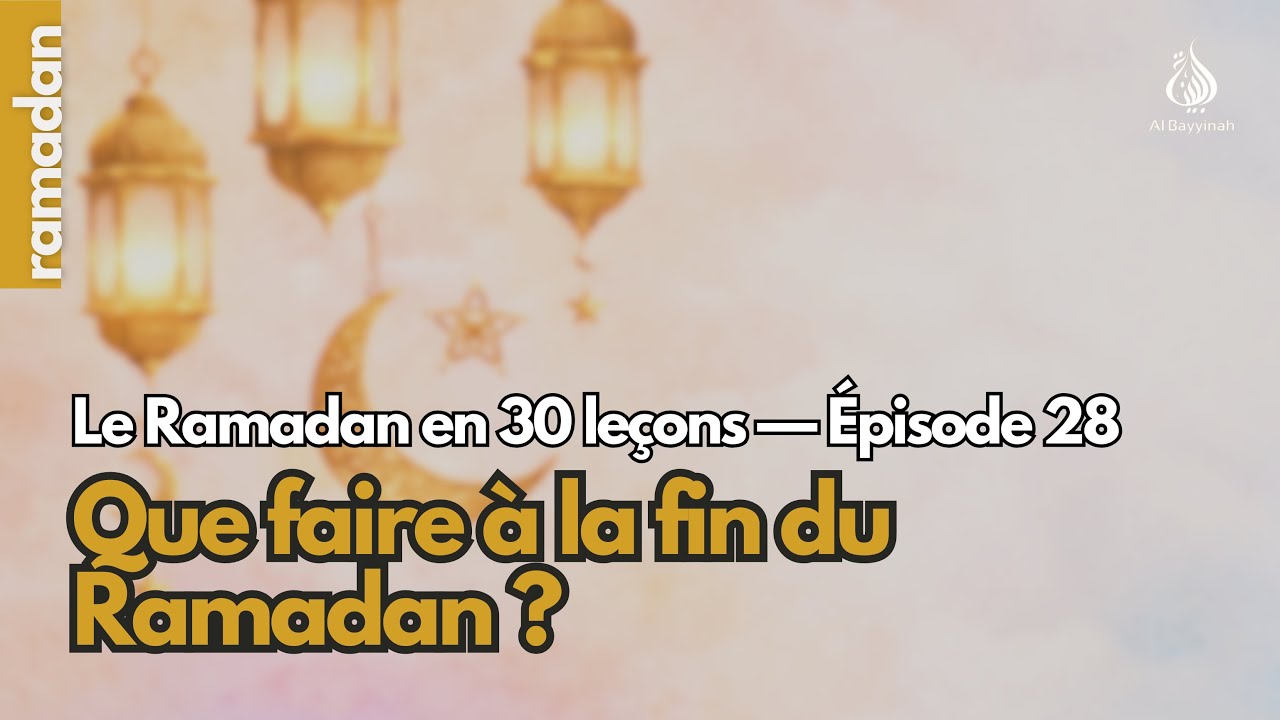 Que faire à la fin du Ramadan ? | Le Ramadan en 30 leçons