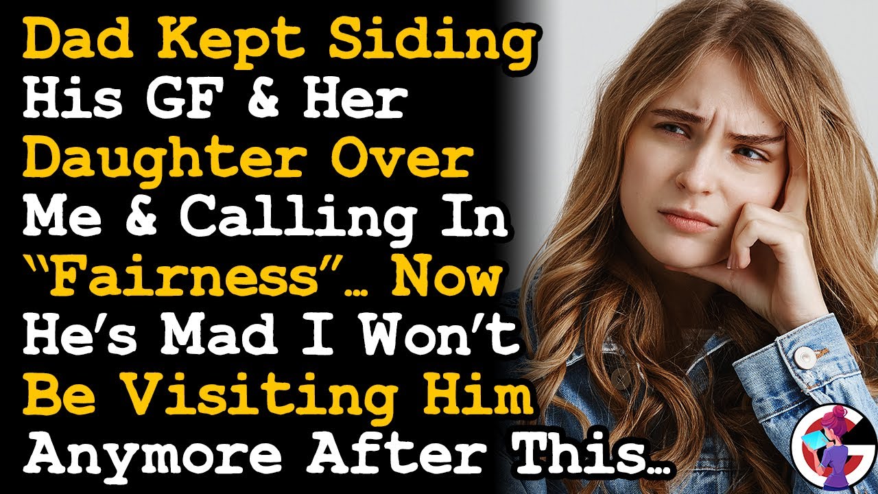 Dad's Mad I Wont Visit Him Anymore After He Kept Siding w/ His GF & Her Daughter Calls It Fair~ AITA