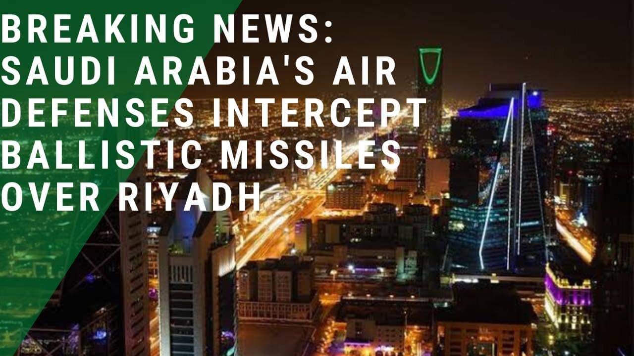 BREAKING NEWS: Saudi Arabia's air defenses intercept ballistic missiles over Riyadh