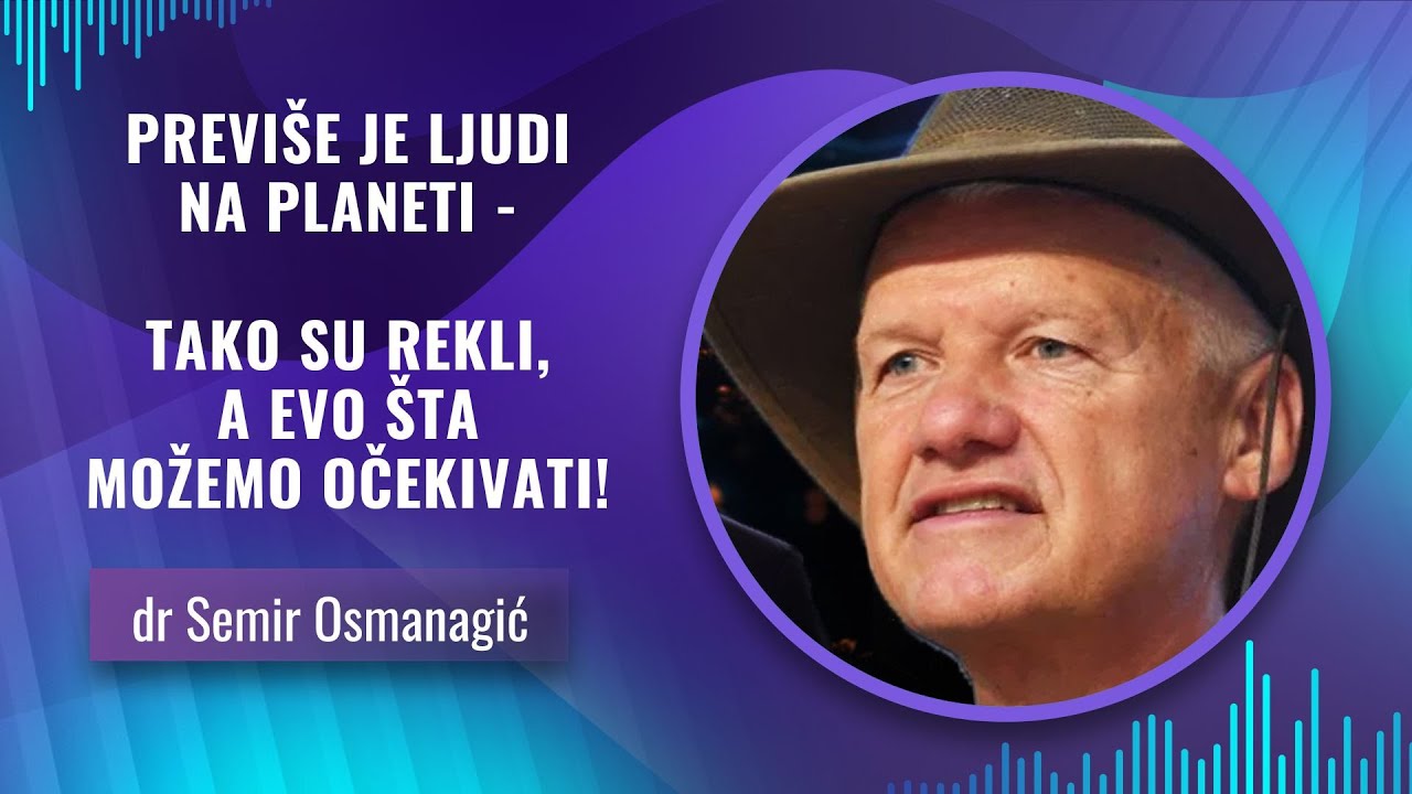 dr Semir Osmanagić -- PREVI&Scaron;E JE LJUDI NA PLANETI - TAKO SU REKLI, A EVO &Scaron;TA MOŽEMO OČEKIVATI!