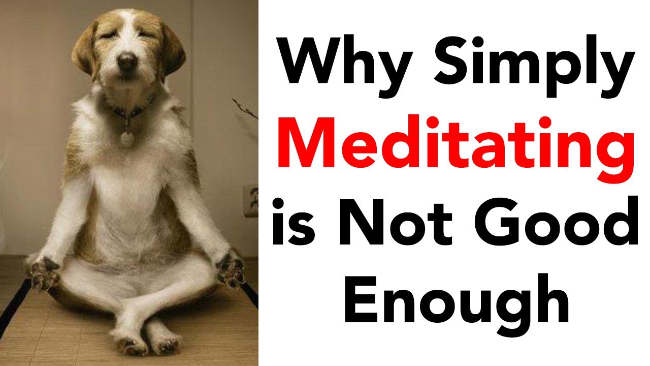 Why Simply Meditating Is Not Good Enough