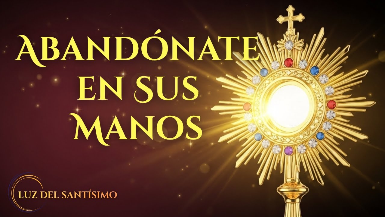 Cinco Minutos con Jesús Sacramentado   Abandonarse en Dios con Corazón Sincero