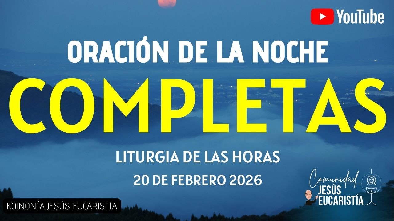 COMPLETAS DE HOY, VIERNES 20 DE FEBRERO 2026. ORACIÓN DE LA NOCHE