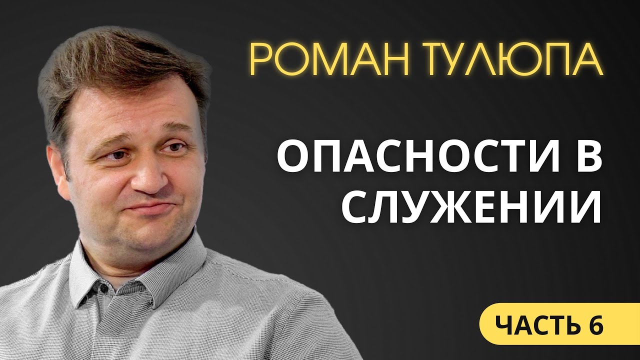 Роман Тулюпа (6/7). Опасности в служении
