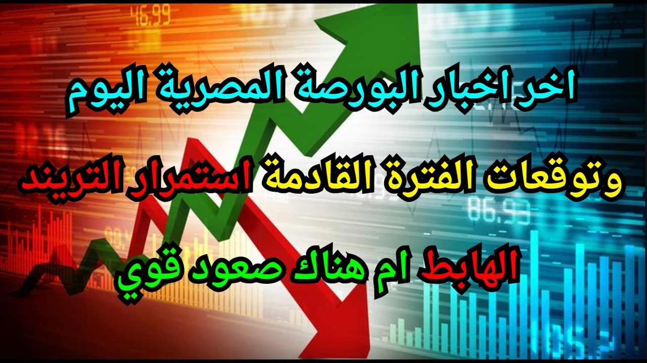 اخر اخبار البورصة المصرية اليوم وتوقعات الفترة القادمة استمرار التريند الهابط ام هناك صعود قوي