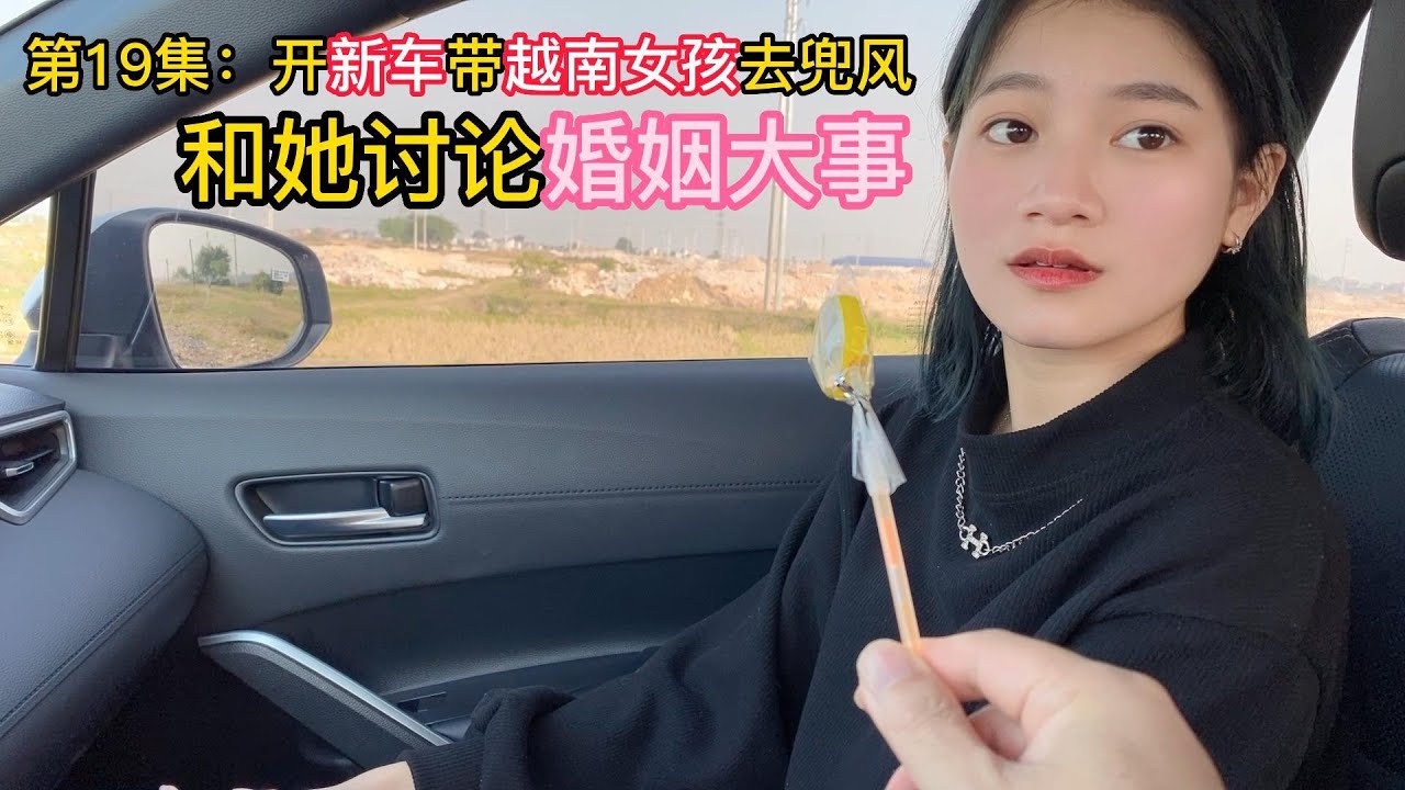第19集：开新车带越南女孩去兜风，我嘱咐她不要怀孕，她害羞了