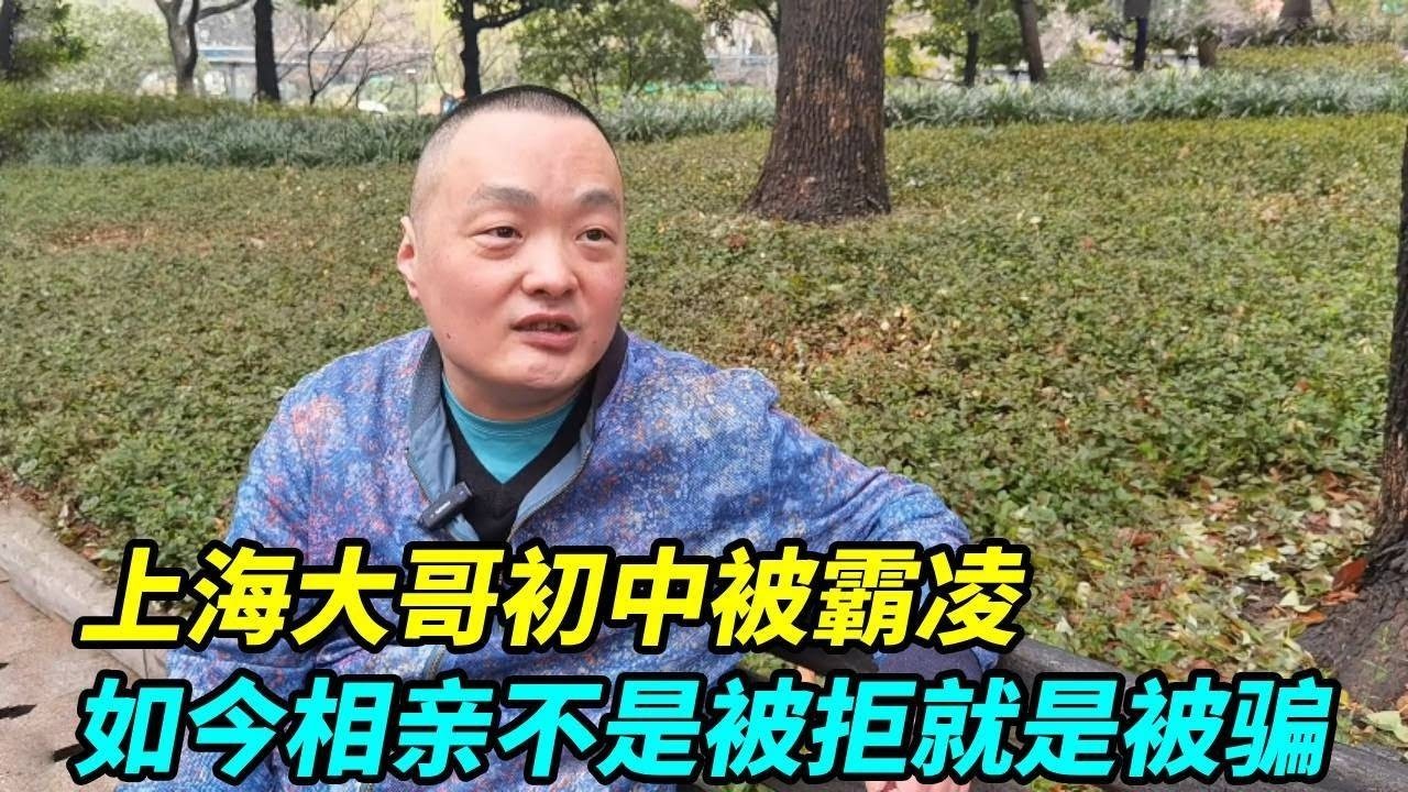 上海大哥初中被很多同学和老师霸凌，导致留级和没考上高中，如今相亲不是被拒就是被骗！【上海王秋裤】