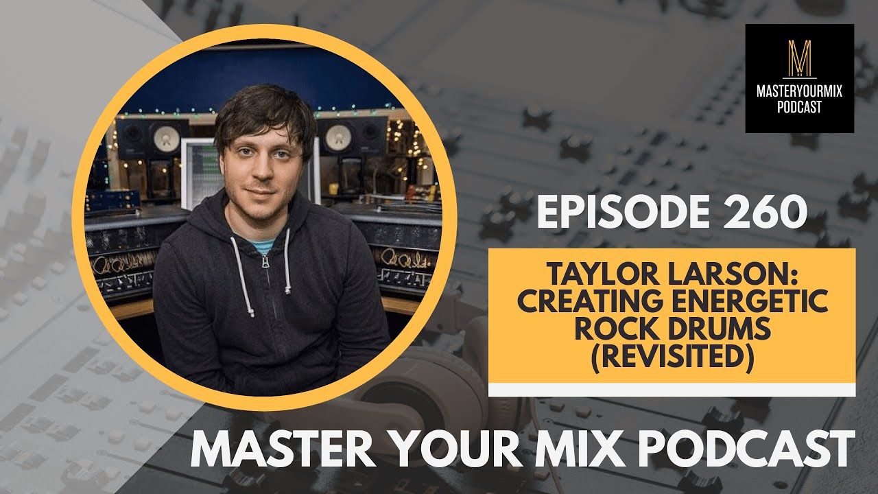 Master Your Mix Podcast: EP 260: Taylor Larson: Creating Energetic Rock Drums (Revisited)