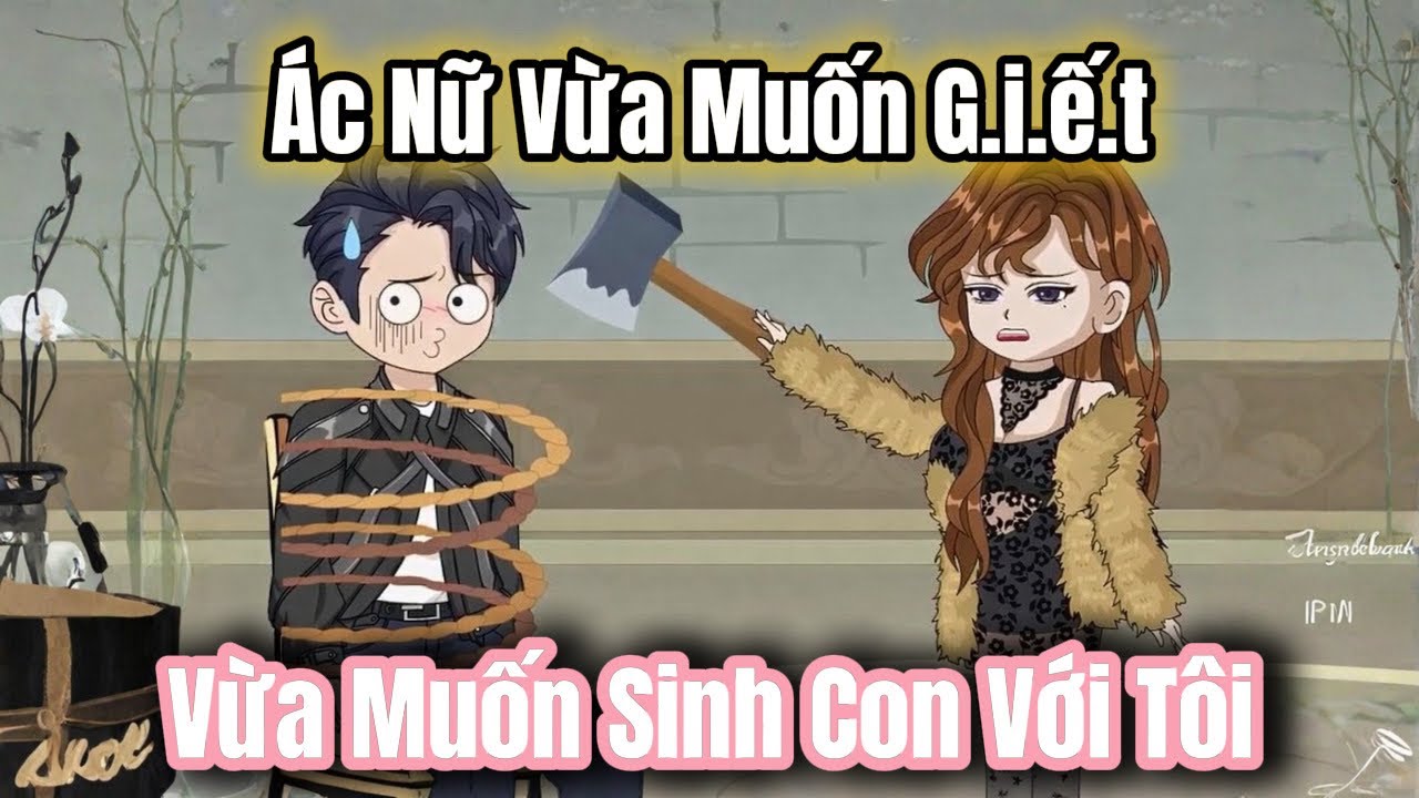 FULL Version | Ác Nữ Vừa Muốn G.i.ết Tôi, Vừa Muốn Sinh Con Với Tôi? |