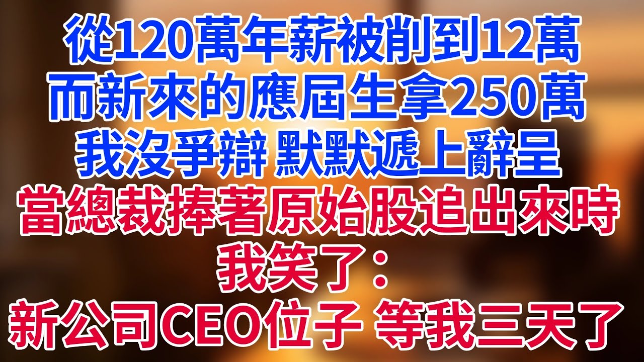 從120萬年薪被削到12萬，而新來的應屆生拿250萬。我沒爭辯，默默遞上辭呈。當總裁捧著原始股追出來時，我笑了：新公司CEO位子，等我三天了#為人處世#生活經驗#情感故事#职场