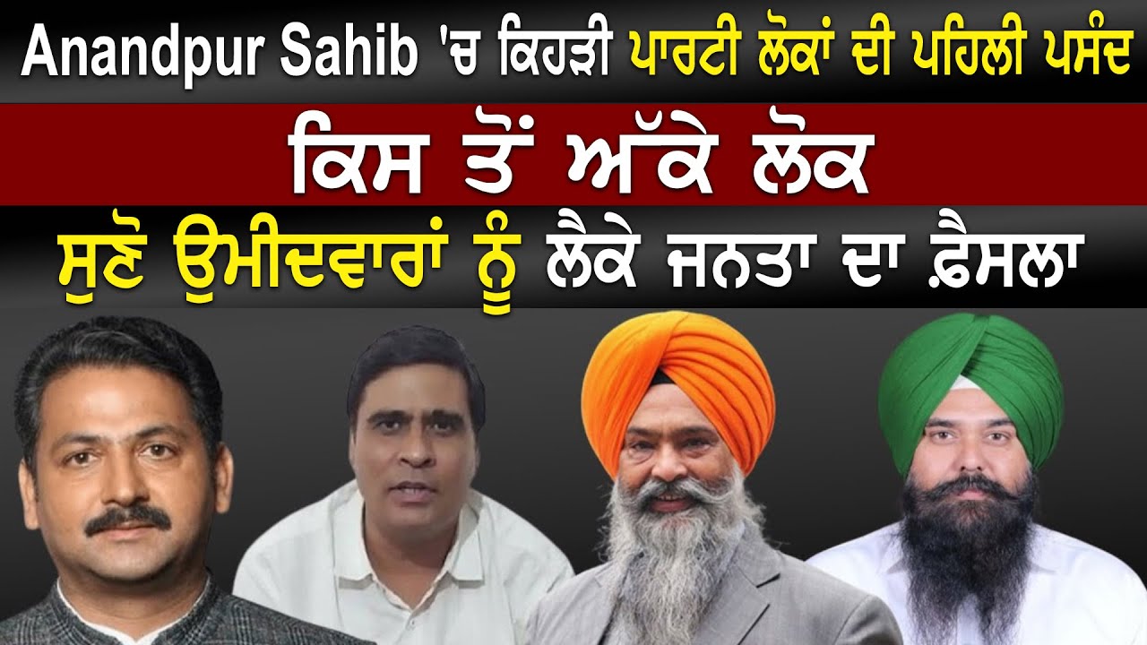 Anandpur Sahib 'ਚ ਕਿਹੜੀ ਪਾਰਟੀ ਲੋਕਾਂ ਦੀ ਪਹਿਲੀ ਪਸੰਦ, ਕਿਸ ਤੋਂ ਅੱਕੇ ਲੋਕ | Public Opinion |