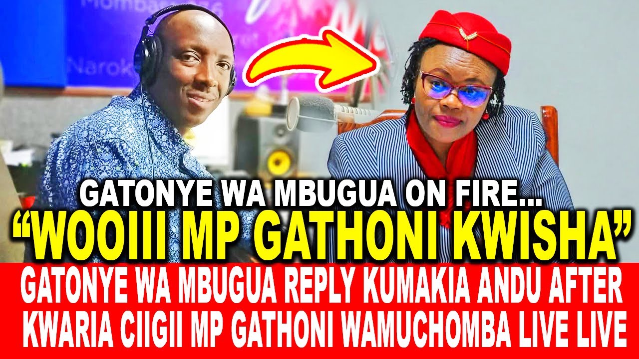 PRESENTER GATONYE WA MBUGUA REPLY KUMAKIA ANDU AFTER KWARIA CIIGII MP GATHONI WAMUCHOMBA LIVE LIVE