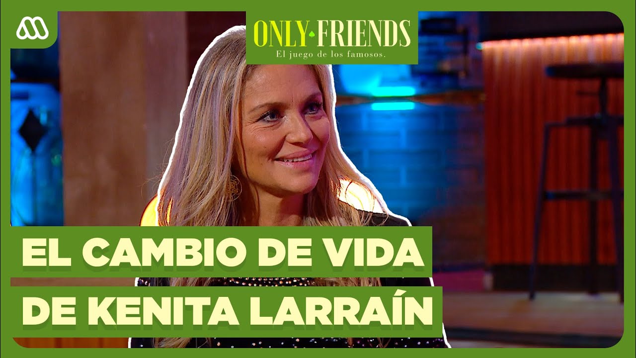 Las luces y sombras de Kenita Larraín: Su radical cambio de vida | Only Friends