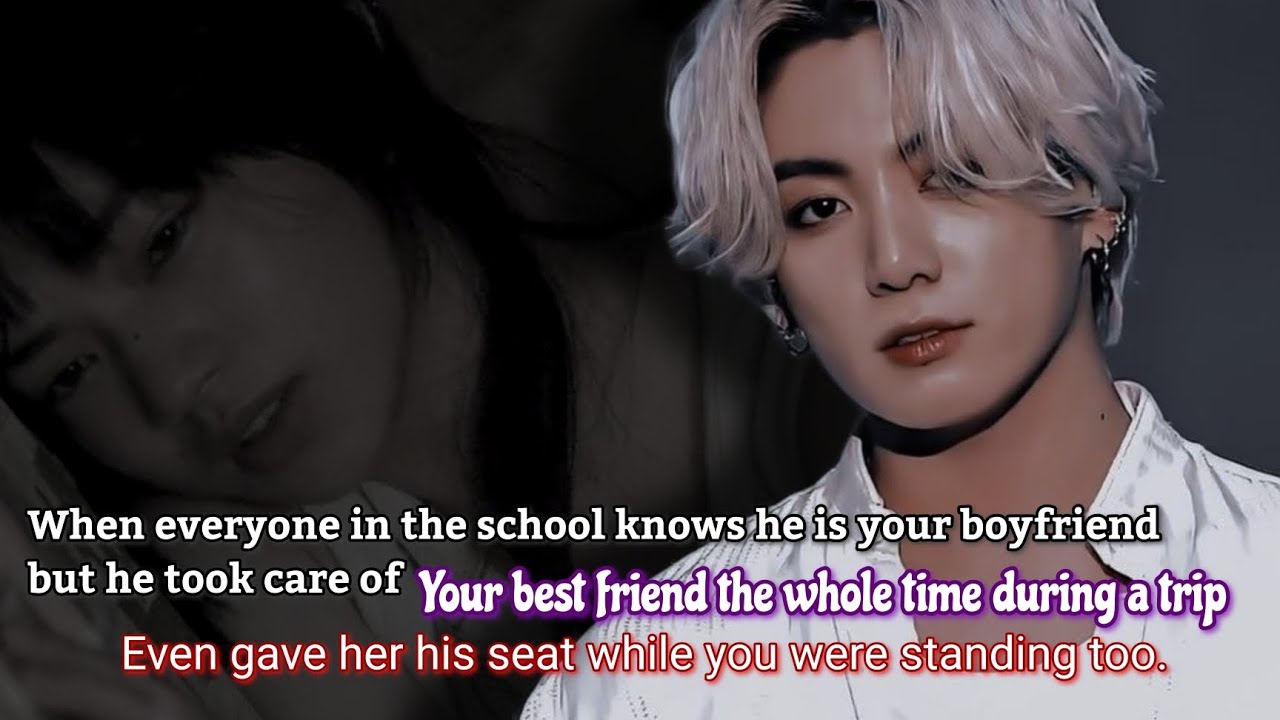 When everyone in the school knows he is your boyfriend but he took care of your best friend the -