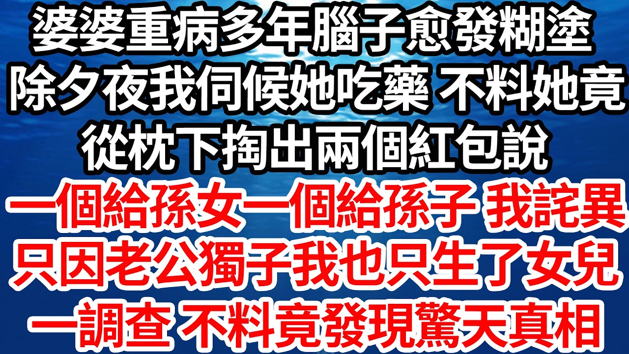 婆婆重病多年腦子愈發糊塗，除夕夜我伺候她吃藥 不料她竟，從枕下掏出兩個紅包說，一個給孫女一個給孫子 我詫異，只因老公獨子我也只生了女兒，一調查 不料竟發現驚天真相【倫理】【都市】