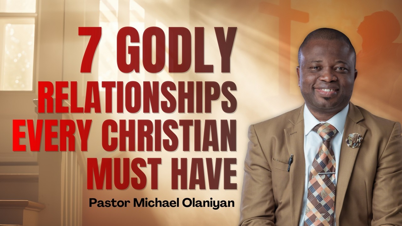 7 GODLY RELATIONSHIPS EVERY CHRISTIAN MUST HAVE | PASTOR MICHAEL OLANIYAN