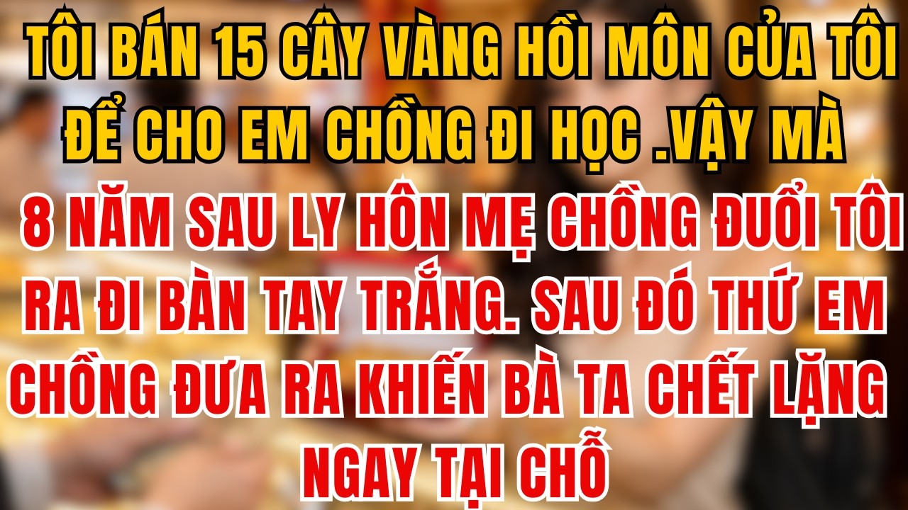 Bán 15 Cây Vàng Cho Em Chồng 8 Năm Sau  Bị Đuổi Đi Tay Trắng,Thứ Em Chồng Đưa Khiến Cả Nhà Chết Lặng