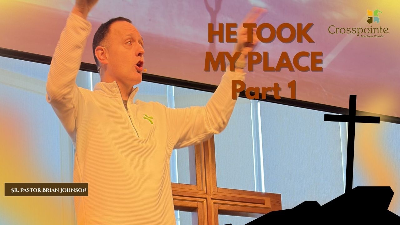 He Took my Place | Part -1| Sr. Pastor Brian Johnson | Crosspointe Meadows Church