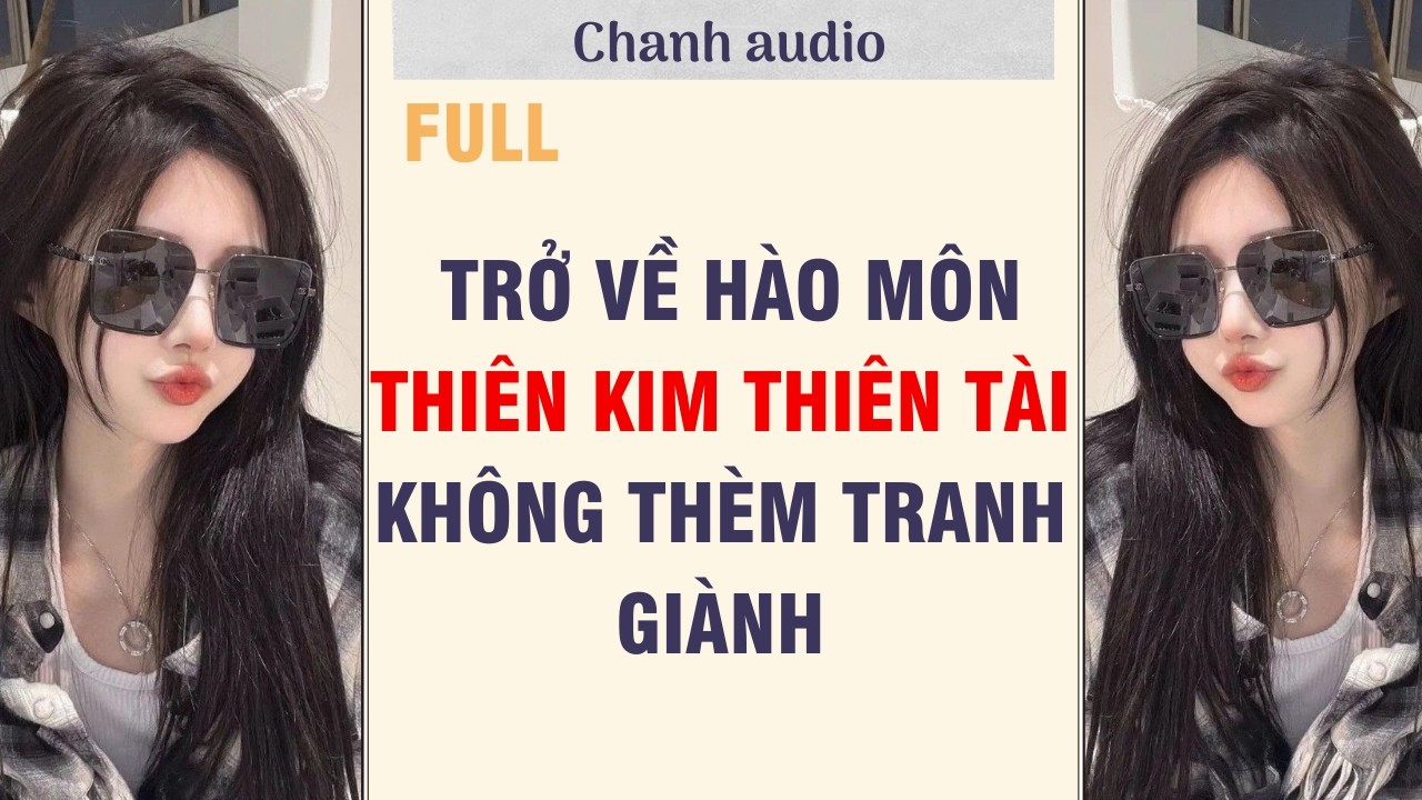 Full audio | TRỞ VỀ HÀO MÔN THIÊN KIM THIÊN TÀI KHÔNG THÈM TRANH GIÀNH  | chanhaudio #truyenaudio