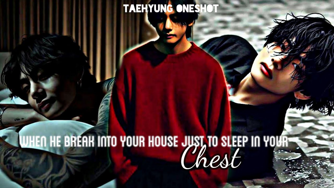 | KTH.Oneshot | When he break into your house just to sleep in your chest ✨ taehyung ff