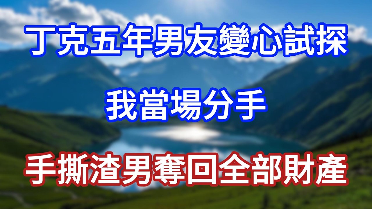 丁克五年男友變心試探，我當場分手，手撕渣男奪回全部財產！#言情故事#情感故事#家庭故事#小說#戀愛#婚姻