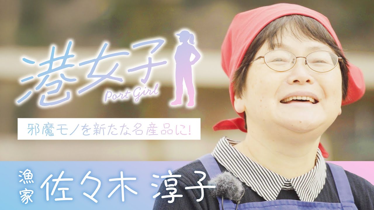 【港女子 Port Girl】＃６ 漁家・佐々木淳子 ～邪魔モノを新たな名産品に！～