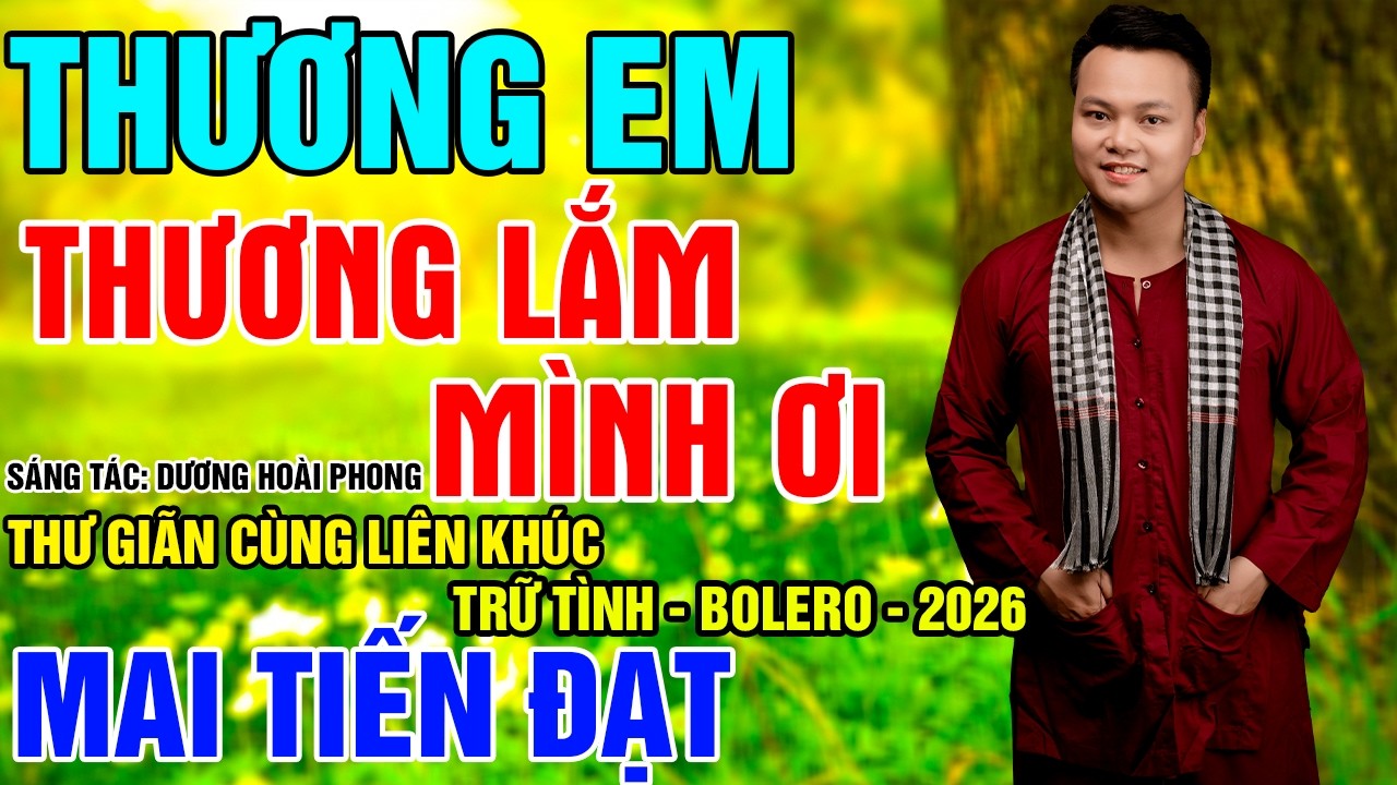 Thương Em Thương Lắm M&igrave;nh Ơi - Mai Tiến Đạt ( ST: Dương Ho&agrave;i Phong ) Li&ecirc;n Kh&uacute;c Trữ T&igrave;nh Hay L&agrave;m Sao.