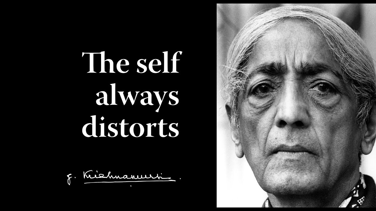 The self always distorts | Krishnamurti